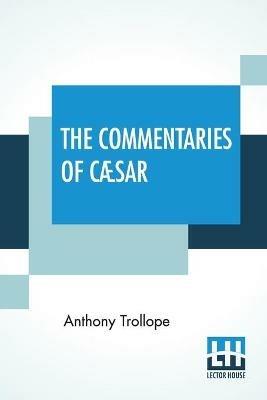 The Commentaries Of Caesar: Edited By The Rev. W. Lucas Collins, M.A. - Anthony Trollope - cover