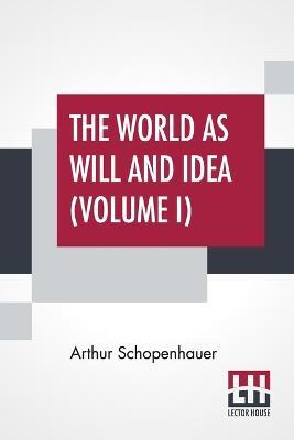 The World As Will And Idea (Volume I): Translated From The German By R. B. Haldane, M.A. And J. Kemp, M.A.; In Three Volumes - Vol. I. - Arthur Schopenhauer - cover