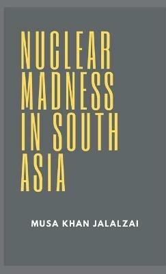 Nuclear Madness in South Asia - Musa Khan Jalalzai - cover