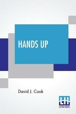 Hands Up: Or, Thirty-Five Years Of Detective Life In The Mountains And On The Plains. Reminiscences By General D. J. Cook, Chief Of The Rocky Mountain Detective Association. Compiled By John W. Cook. A Condensed Criminal History Of The Far West. - David J Cook - cover