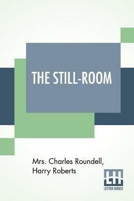 The Still-Room: By Mrs. Charles Roundell (Julia Anne Elizabeth Tollemache Roundell) And Harry Roberts - Charles Roundell,Harry Roberts - cover