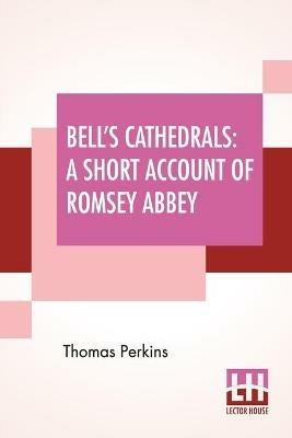 Bell's Cathedrals: A Short Account Of Romsey Abbey - A Description Of The Fabric And Notes On The History Of The Convent Of SS. Mary & Ethelfleda - Thomas Perkins - cover
