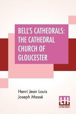 Bell's Cathedrals: The Cathedral Church Of Gloucester - A Description Of Its Fabric And A Brief History Of The Episcopal See - Henri Jean Louis Joseph Masse - cover