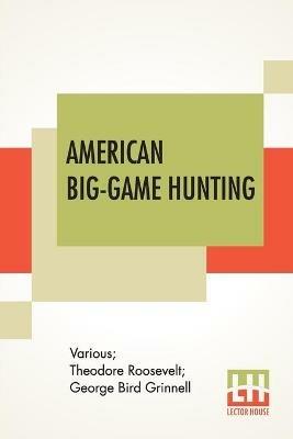 American Big-Game Hunting: The Book Of The Boone And Crockett Club Edited By Theodore Roosevelt, George Bird Grinnell - Various,Theodore Roosevelt,George Bird Grinnell - cover