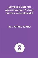 Domestic violence against women A study on their mental health - Banda Sukriti - cover