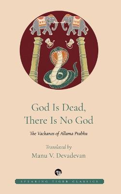 God Is Dead, There Is No God: The Vachanas of Allama Prabhu - Allama Prabhu,Manu Devadevan - cover