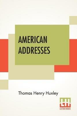 American Addresses: With A Lecture On The Study Of Biology. - Thomas Henry Huxley - cover