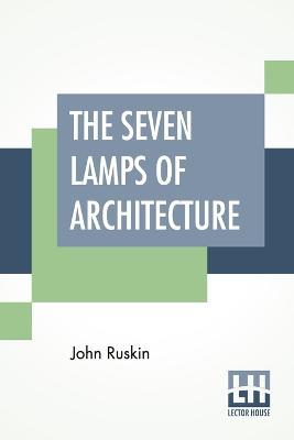The Seven Lamps Of Architecture - John Ruskin - cover