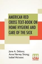 American Red Cross Text-Book On Home Hygiene And Care Of The Sick: Revised And Rewritten By Anne Hervey Strong, R. N. Second Edition In Elementary Hygiene by Jane A. Delano And Isabel Mcisaac.