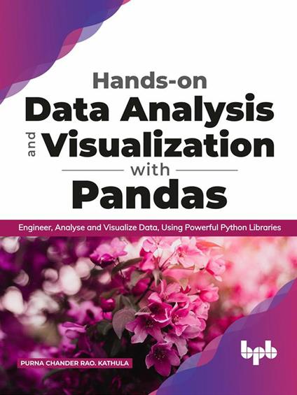Hands-on Data Analysis and Visualization with Pandas: Engineer, Analyse and Visualize Data, Using Powerful Python Libraries