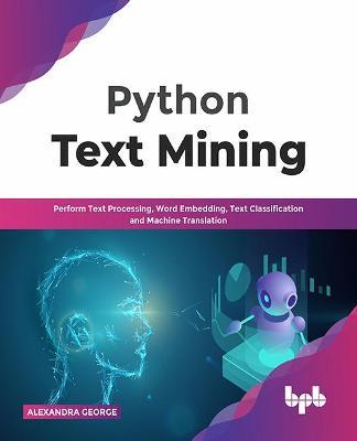 Python Text Mining: Perform Text Processing, Word Embedding, Text Classification and Machine Translation - Alexandra George - cover