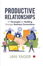 Productive Relationships: 57 Strategies for Building Stronger Business Connections