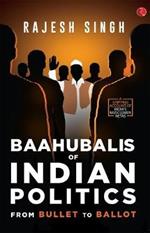BAAHUBALIS OF INDIAN POLITICS: From Bullet to Ballot