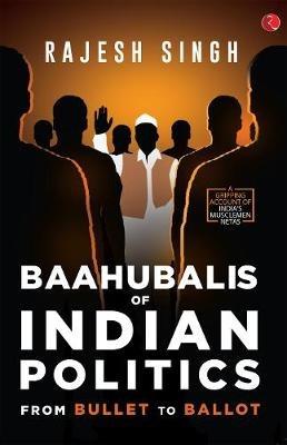 BAAHUBALIS OF INDIAN POLITICS: From Bullet to Ballot - Rajesh Singh - cover
