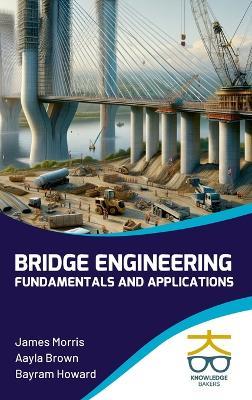 Bridge Engineering: Fundamentals and Applications - James Morris,Aayla Brown,Bayram Howard - cover