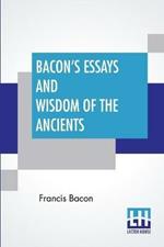 Bacon's Essays And Wisdom Of The Ancients: With A Biographical Notice By A. Spiers Preface By B. Montagu, And Notes By Different Writers