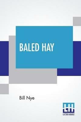 Baled Hay: A Drier Book Than Walt Whitman's Leaves O' Grass. - Bill Nye - cover