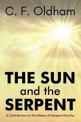 The Sun and The Serpent A Contribution to the History of SerpentWorship - C F Oldham - cover