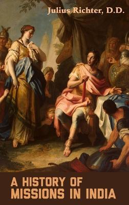 A History of Missions in India - Julius Richter,Sydney H Moore - cover