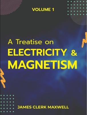 A Treatise on Electricity & Magnetism VOLUME 1 - James Clerk Maxwell - cover
