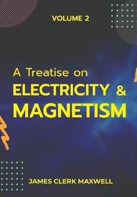 A Treatise on Electricity & Magnetism VOLUME II - James Clerk Maxwell - cover