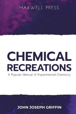 Chemical Recreations A Popular Manual of Experimental Chemistry - John Joseph Griffin - cover