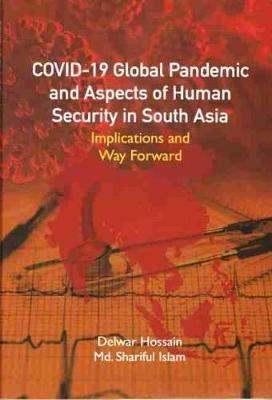 COVID-19 Global Pandemic And Aspects of Human Security in South Asia: Implications and Way Forward - Delwar Hossain,Shariful Islam - cover