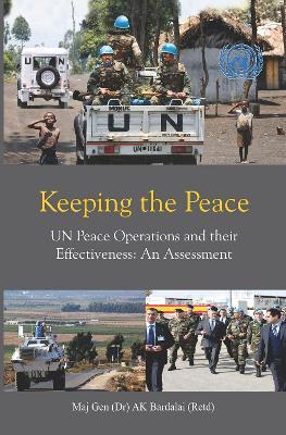 Keeping the Peace: UN Peace Operations and their Effectiveness, An Assessment - Apurba Kumar Bardalai - cover