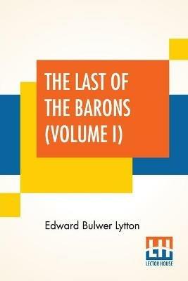 The Last Of The Barons (Volume I): In Two Volumes, Vol. I. (Book I. - VI.) - Edward Bulwer Lytton - cover