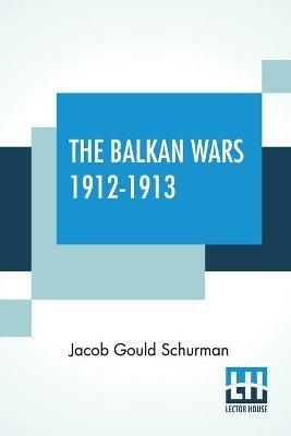 The Balkan Wars 1912-1913 - Jacob Gould Schurman - cover