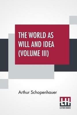 The World As Will And Idea (Volume III): Translated From The German By R. B. Haldane, M.A. And J. Kemp, M.A.; In Three Volumes - Vol. III. - Arthur Schopenhauer - cover