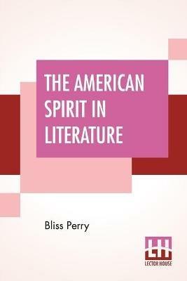 The American Spirit In Literature: Edited By Allen Johnson (Abraham Lincoln Edition) - Bliss Perry - cover