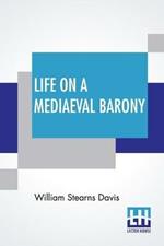Life On A Mediaeval Barony: A Picture Of A Typical Feudal Community In The Thirteenth Century