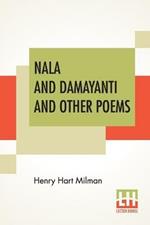 Nala And Damayanti And Other Poems: Translated From The Sanscrit Into English Verse, With Mythological And Critical Notes By The Rev. Henry Hart Milman, M. A.