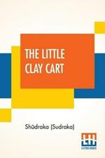 The Little Clay Cart: [M?cchaka?ika] A Hindu Drama Attributed To King Shudraka Translated From The Original Sanskrit And Prakrits Into English Prose And Verse By Arthur William Ryder