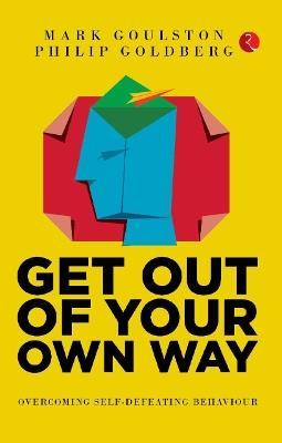 GET OUT OF YOUR OWN WAY: OVERCOMING SELF-DEFEATING BEHAVIOUR - Mark, Philip Goulston, Goldberg - cover