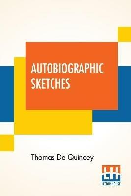 Autobiographic Sketches: (Selections, Grave And Gay, From Writings Published And Unpublished) - Thomas de Quincey - cover