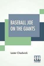 Baseball Joe On The Giants: Or Making Good As A Ball Twirler In The Metropolis