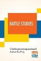 Battle Studies: Ancient And Modern Battle, Translated From The Eighth Edition In The French By Colonel John N. Greely And Major Robert C. Cotton - Charles-Jean-Jacques-Joseph Ard Du Picq,Robert Christie Cotton - cover