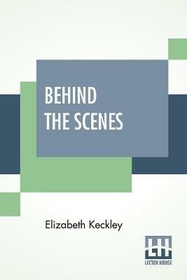 Behind The Scenes: Or, Thirty Years A Slave, And Four Years In The White House. - Elizabeth Keckley - cover