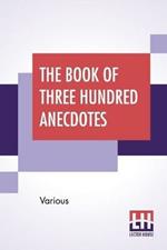 The Book Of Three Hundred Anecdotes: Historical, Literary, And Humorous. A New Selection.