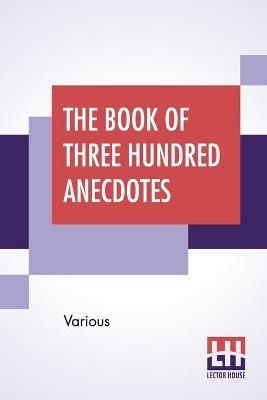 The Book Of Three Hundred Anecdotes: Historical, Literary, And Humorous. A New Selection. - Various - cover