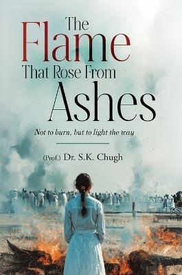 The Flame That Rose From Ashes - Not to burn, but to light the way - S K Chugh - cover
