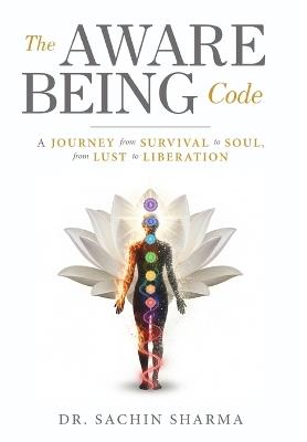 The Aware Being Code - A Journey from Survival to Soul, from Lust to Liberation - Sachin Sharma,Ahalok Technologies Pvt Ltd - cover