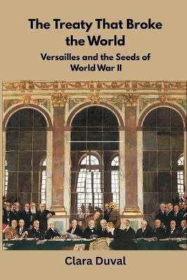 The Treaty That Broke the World: Versailles and the Seeds of World War II - Clara Duval - cover