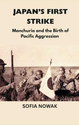 Japan's First Strike: Manchuria and the Birth of Pacific Aggression - Sofia Nowak - cover