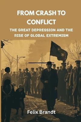 From Crash to Conflict: The Great Depression and the Rise of Global Extremism - Felix Brandt - cover