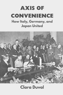 Axis of Convenience: How Italy, Germany, and Japan United - Clara Duval - cover