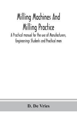 Milling machines and milling practice; A Practical manual for the use of Manufacturers, Engineerings Students and Practical men - D De Vries - cover