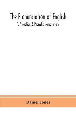 The pronunciation of English: 1. Phonetics; 2. Phonetic transcriptions - Daniel Jones - cover